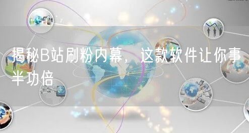 揭秘B站刷粉内幕，这款软件让你事半功倍